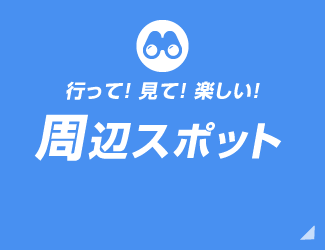 行って！ 見て！ 楽しい！周辺スポット