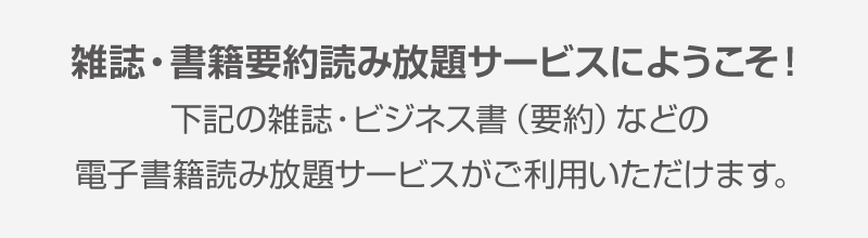 「雑誌?書籍要約読み放題サービスにようこそ