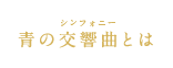 青の交響曲（シンフォニー）とは