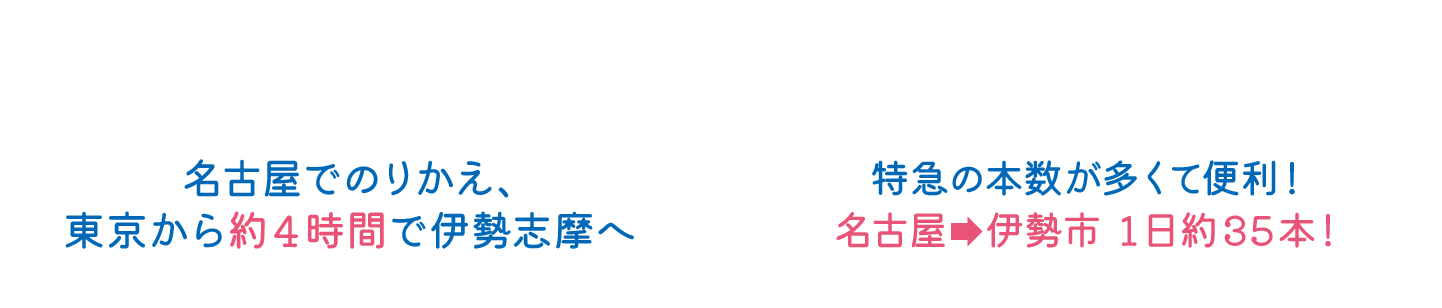 近鉄特急なら…名古屋でのりかえ、東京から約４時間で伊勢志摩へ／特急の本數が多くて便利！名古屋　伊勢市 1日約35本！